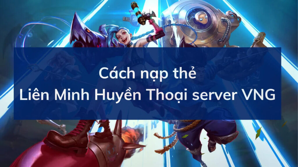 Nạp Liên Minh Huyền Thoại VNG như thế nào?
