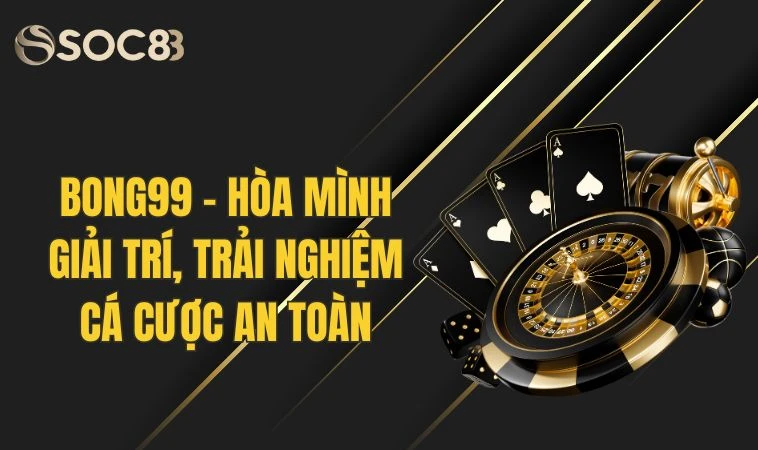 Bong99 - Hoà Mình Giải Trí, Trải Nghiệm Cá Cược An Toàn 6 Bong99 - Hoà Mình Giải Trí, Trải Nghiệm Cá Cược An Toàn