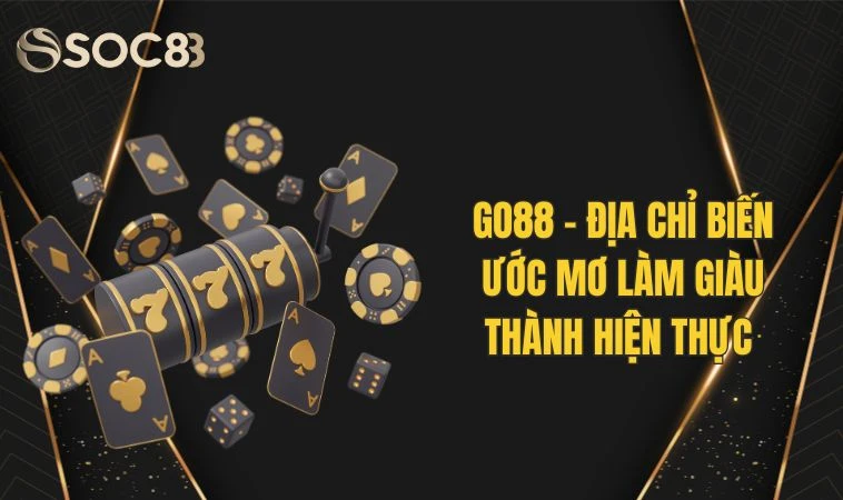GO88 - Địa Chỉ Biến Ước Mơ Làm Giàu Thành Hiện Thực